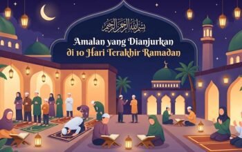 Amalan 10 Hari Terakhir Ramadan yang Dianjurkan: Momentum Meraih Lailatul Qadar